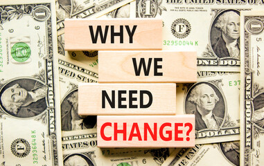 Why we need change symbol. Concept words Why we need change on beautiful wooden block. Beautiful dollar bills background. Dollar bills. Business and why we need change concept. Copy space.