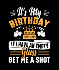 It's My Birthday If I Have An Empty Glass Get Me A Shot T-shirt Design