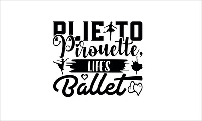 Plie to Pirouette, Life's Ballet - Dance svg Design, Hand drawn vintage illustration with hand-lettering and decoration elements, for greeting banners, Modern calligraphy, Cards and Posters, Mugs, Not