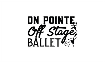 On Pointe, Off Stage, Ballet - Dance T-shirt Design, Hand drawn lettering phrase isolated on white background, Illustration  SVG for Cutting Machine, Silhouette Cameo, Cricut.EPS for Cutting Machine, 