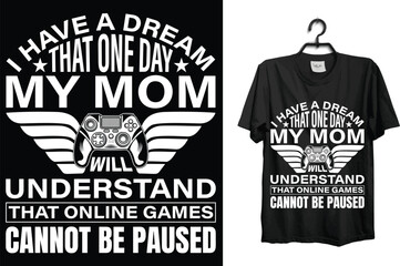 I have a dream that one day my mom will understand that online games cannot be paused.... t shirt design template