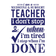 I am a Medicine and Surgery teacher i don’t stop when i am tired i stop when i am done. Vector Illustration quote. Science teacher t shirt design. For t shirt lettering, typography, print, gift card