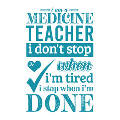 I am a Medicine teacher i don’t stop when i am tired i stop when i am done. Vector Illustration quote. Science teacher t shirt design. Template For t shirt, typography, print, gift card, label sticker