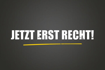 Jetzt erst recht. Eine schwarze Tafel mit weissem Text. Illustration mit Grunge Textstil.