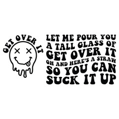 let me pour you a tall glass of get over it oh and here's a straw so you can suck it up