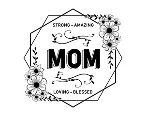 Mom Strong Amazing Loving Blessed  Quote With Floral Frame, Mothers Day Sign For Print T shirt, Mug, Farmhouse, Bedroom Decoration Design Vector