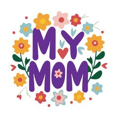 'My Mom' slogan inscription. Vector positive life quote design with flower decoration. Illustration for prints on t-shirts and bags, posters, cards. Typography design with motivational quote.