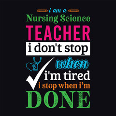 I am a Nursing Science teacher i don’t stop when i am tired i stop when i am done. Vector Illustration quote. Science teacher t shirt design. Template for t shirt, typography, print, gift card, label 