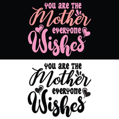 YOU ARE THE MOTHER EVERYONE WISHES   MOTHER'S DAY T-SHIRT DESIGN,
