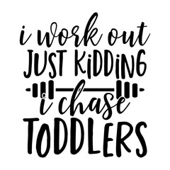 I Work out Just Kidding I Chase Toddlers