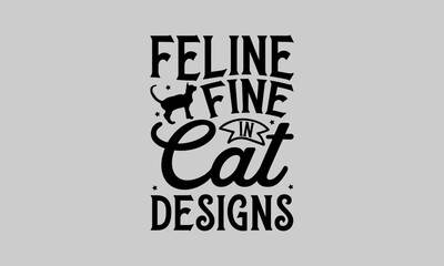 Feline Fine In Cat Designs - Cat T-Shirt Design, Paws, Conceptual Handwritten Phrase T Shirt Calligraphic Design, Inscription For Invitation And Greeting Card, Prints And Posters, Template.