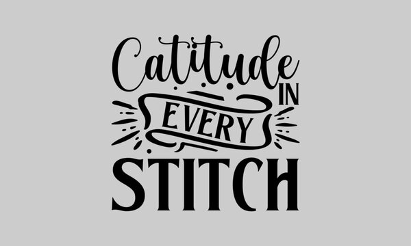 Catitude In Every Stitch - Cat T-Shirt Design, Tee, Hand Drawn Lettering Phrase, For Cards Posters And Banners, Template. 