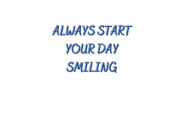 ALWAYS START YOUR DAY SMILING.