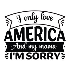 I only love America and my mama i'm sorry