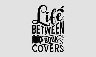 Life Between Book Covers- Book t shirt Design, Hand drawn vintage illustration with hand-lettering and decoration elements, Illustration for prints on t-shirts and bags.