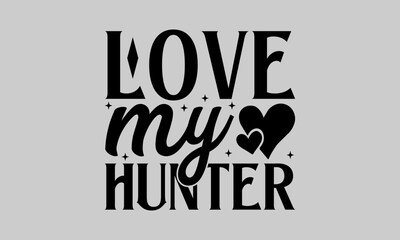 Love my hunter - Hunting T- Shirt Design, Deer Horn, Hand Drawn Lettering Phrase, For Cards Posters And Banners, Template. 