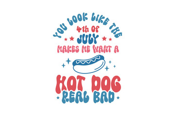 You Look Like The 4th Of July Makes Me Want A Hot Dog Real Bad, 4th July SVG T shirt design