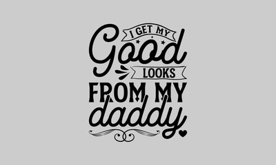 I get my good looks from my daddy - Family T-Shirt Design, Cool, Hand Drawn Lettering Phrase, For Cards Posters And Banners, Template. 
