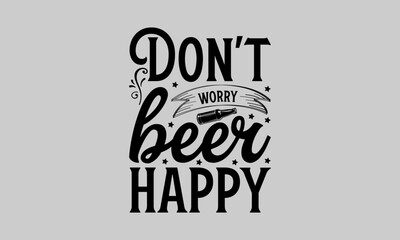 Don’t worry beer happy - Family T-Shirt Design, Faith, Conceptual Handwritten Phrase T Shirt Calligraphic Design, Inscription For Invitation And Greeting Card, Prints And Posters, Template.