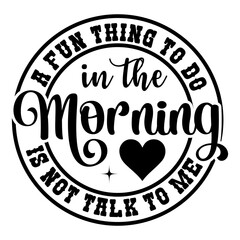 A Fun Thing To Do In The Morning Is Not Talk To Me SVG Designs
