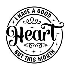 I Have A Good Heart But This Mouth SVG Designs