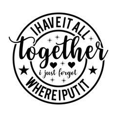 I Have It All Together I Just Forgot Where I Put It SVG Designs