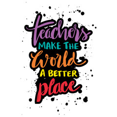 Teachers make the world a better place. Inspirational quote. Hand drawn typography poster.