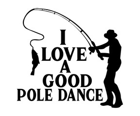 Mens I Love A Good Pole Dance,Fishing Svg,Fishing Quote Svg,Fisherman Svg,Fishing Rod,Dad Svg,Fishing Dad,Father's Day,Lucky Fishing Shirt,Cut File,Commercial Use