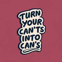 turn your can'ts into can's