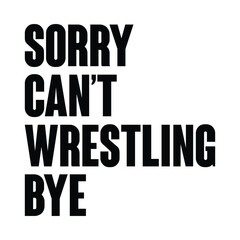 Sorry Can't Wrestling Bye T-shirt Design