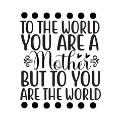 To The World You Are A Mother But To You Are The World SVG Cut File