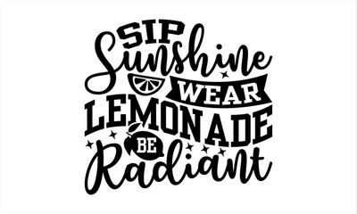 Sip Sunshine Wear Lemonade Be Radiant - Lemonade T-Shirt Design, Lemon Drinks Quotes, Handmade Calligraphy Vector Illustration, Stationary Or As A Posters, Cards, Banners.