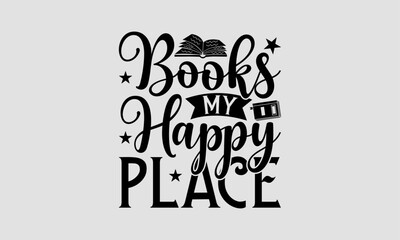 Books My Happy Place - Book T-Shirt Design, School Quotes, Handmade Calligraphy Vector Illustration, Illustration For Prints On Bags, Posters, Cards, Vintage Design.