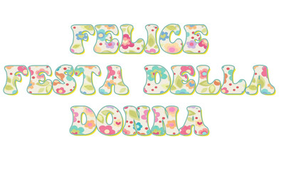 Felice Festa della donna - happy women's day written in Italian, multicolor flowers, , vector graphics for posters, cards, postcards, invitations, banners, advertising, multicolor	