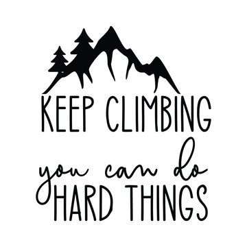 Keep Climbing, you can do hard things