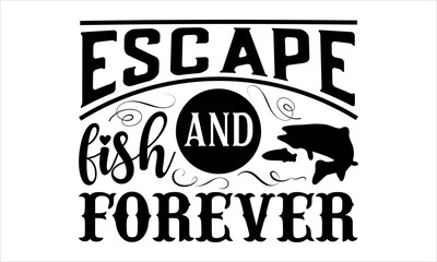 Fototapeta premium Escape and fish forever - Fishing t shirts design, Hand drawn lettering phrase, Calligraphy t shirt design, Isolated on white background, svg Files for Cutting, Handmade calligraphy vector