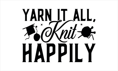 Yarn it All, Knit Happily - love crafting t shirts design, Hand drawn lettering phrase, Calligraphy t shirt design, Isolated on white background, svg Files for Cutting Cricut and Silhouette, EPS 10