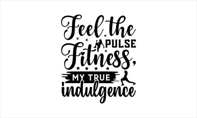 Feel the pulse Fitness, my true indulgence - Exercise t shirts design,Calligraphy graphic design typography element,Hand drawn lettering phrase isolated on white background,Hand writt svg
