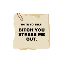note to self - bitch you stress me out. 