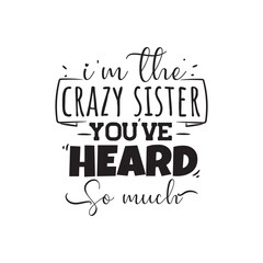 I'm The Crazy Sister You've Heard So Much. Vector Design on White Background