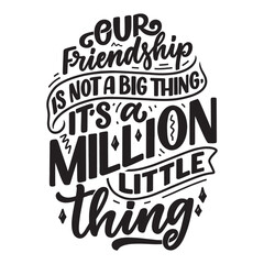 our friendship is not a big thing it's a million little thing