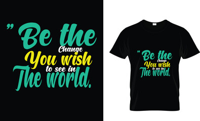 Be the change you wish to see in the world. typography t-shirt design 