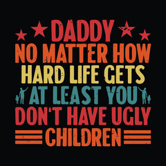 Daddy No Matter How Hard Life Gets At Least You Don't Have Ugly Children fathers day quotes typographic lettering vector design