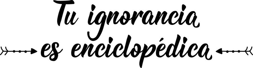 Your ignorance is encyclopedic - in Spanish. Lettering. Ink illustration. Modern brush calligraphy.