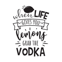 When Life Gives You Lemons Grab The Vodka. Vector Design on White Background