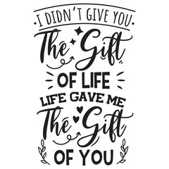 I Didn't Give You The Gift Of Live, Life Gave Me The Gift of You. Vector Design on White Background