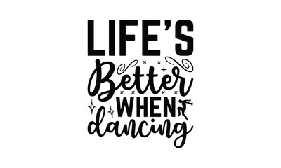 Life's Better When Dancing - Dancing T-Shirt Design, Hand drawn lettering phrase, Illustration for prints and bags, posters, cards, Isolated on white background.
