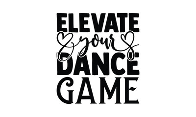 Elevate Your Dance Game - Dancing T-Shirt Design, Handmade calligraphy vector illustration, Illustration for prints on bags, posters, cards, Vintage design.