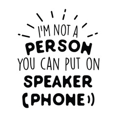 I'm not a person you can put on speaker phone