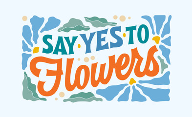 Creative inspirational lettering flower- themed phrase in retro groovy style, Say yes to flowers. Elegant typography design element with leaves and petals in soft colors on blue background.